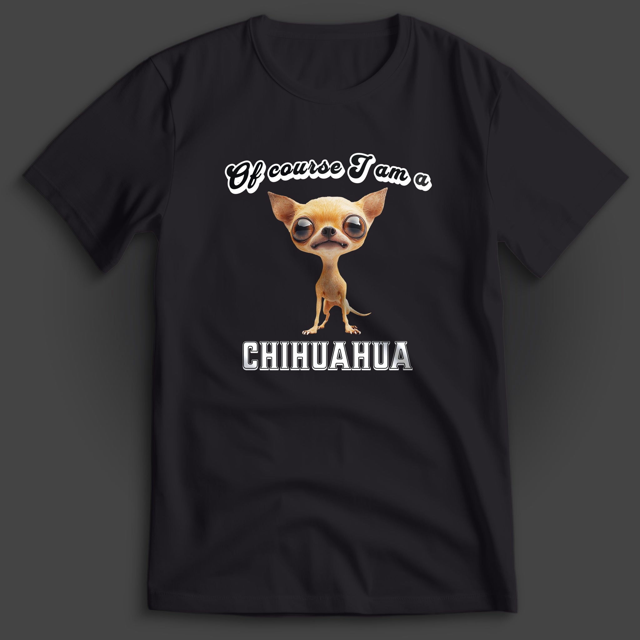 Of Course I am a Chihuahua T-Shirt