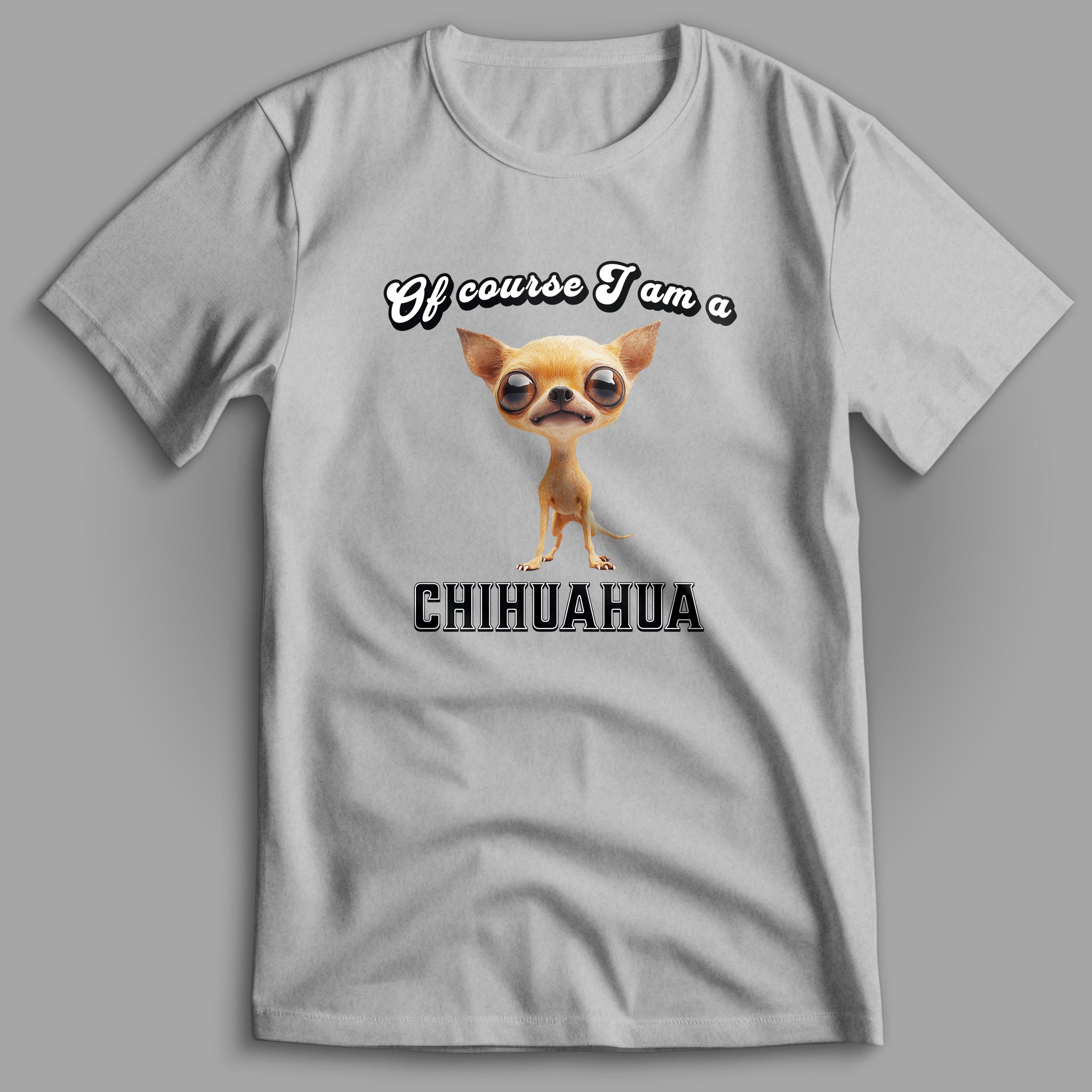 Of Course I am a Chihuahua T-Shirt