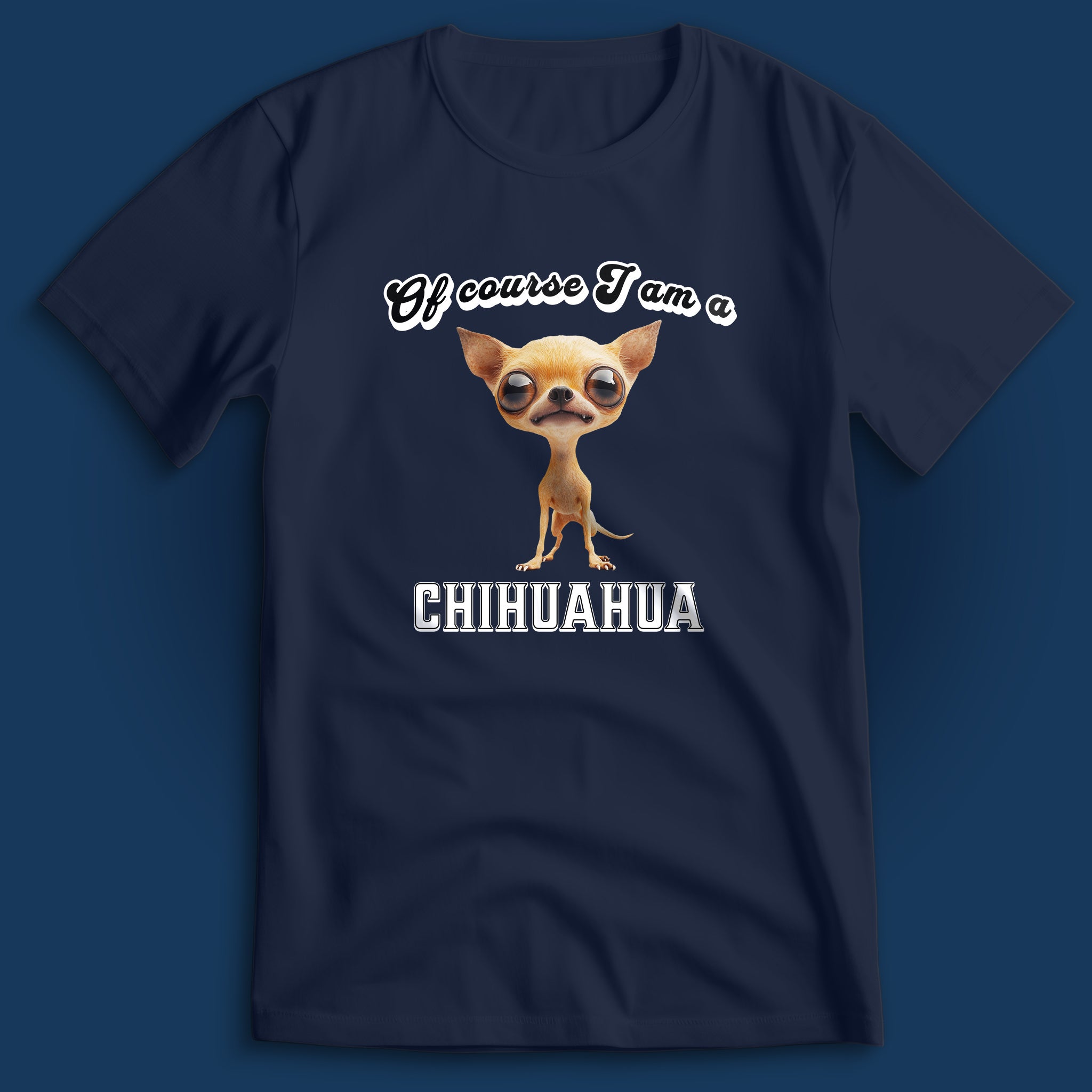 Of Course I am a Chihuahua T-Shirt