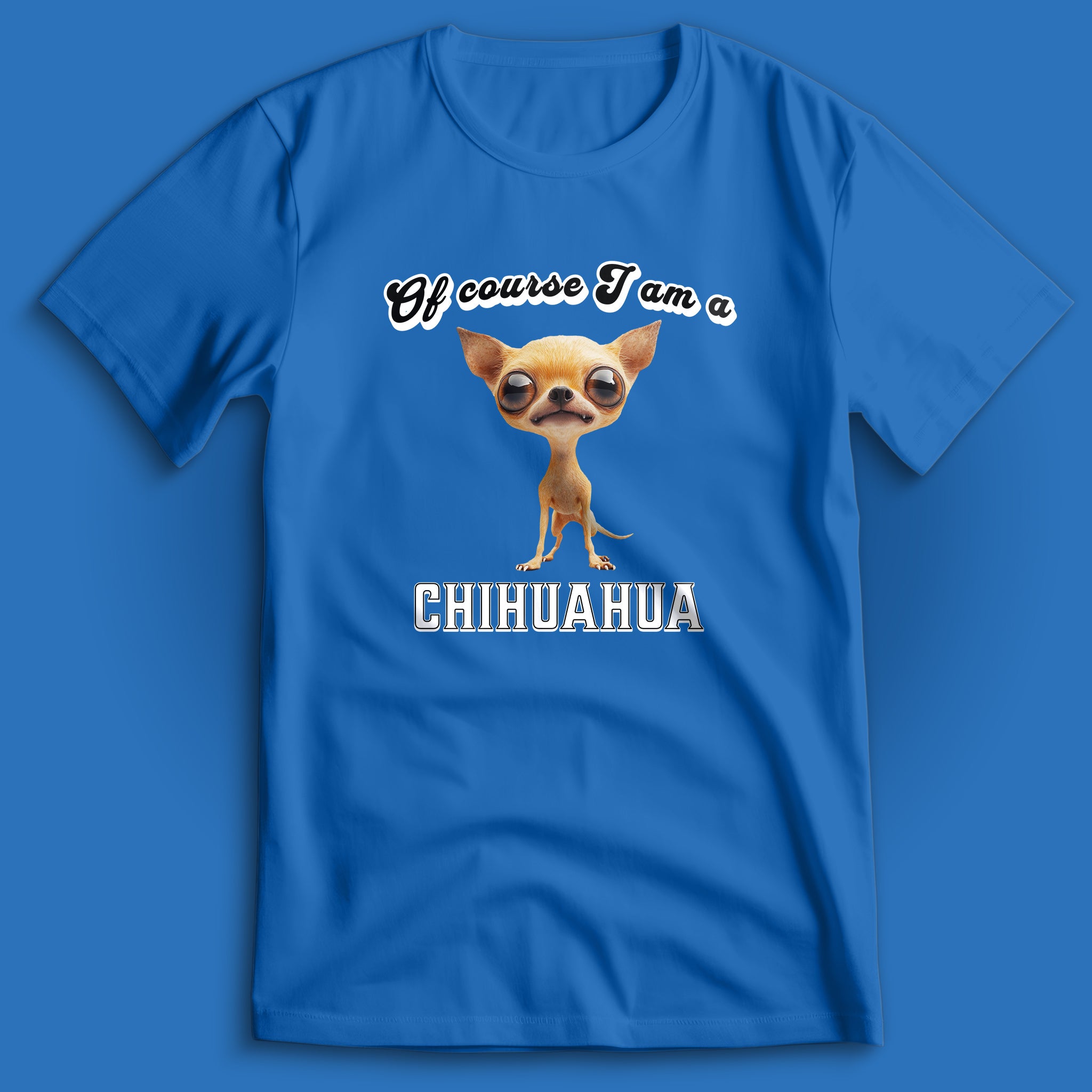 Of Course I am a Chihuahua T-Shirt