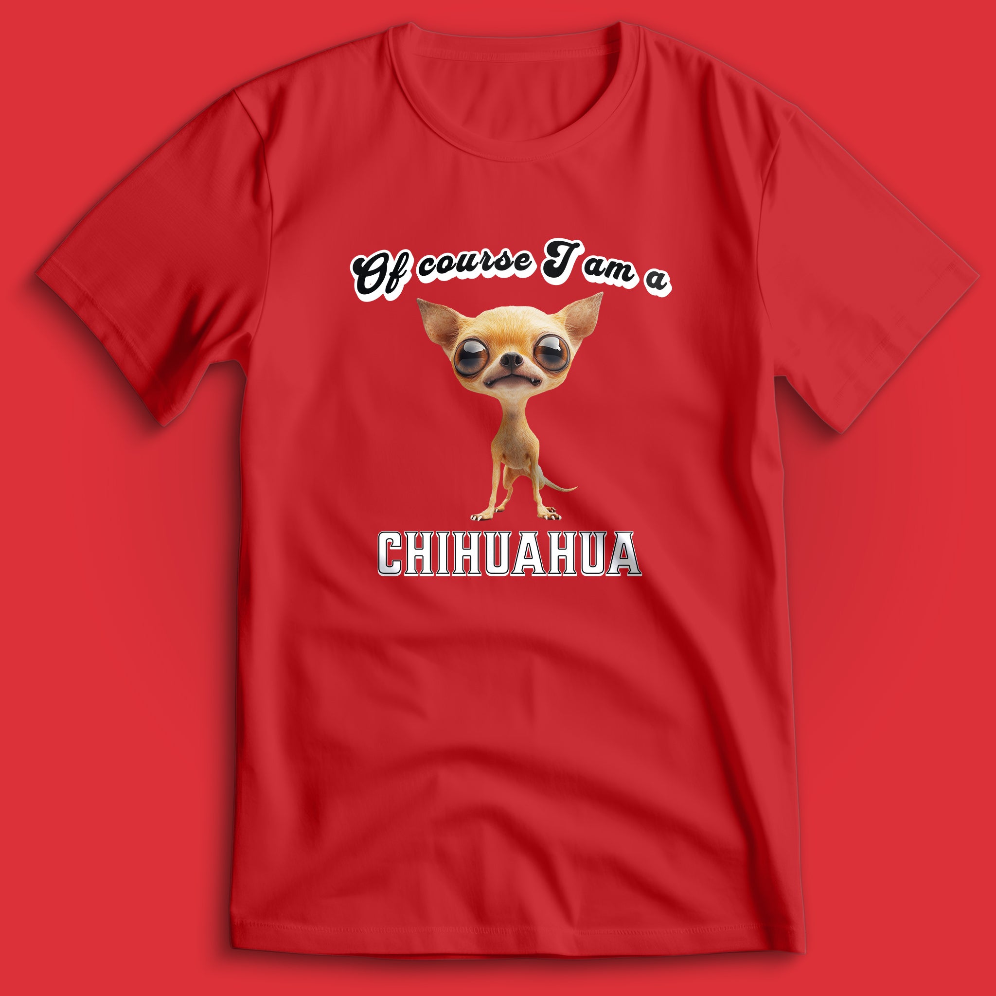 Of Course I am a Chihuahua T-Shirt