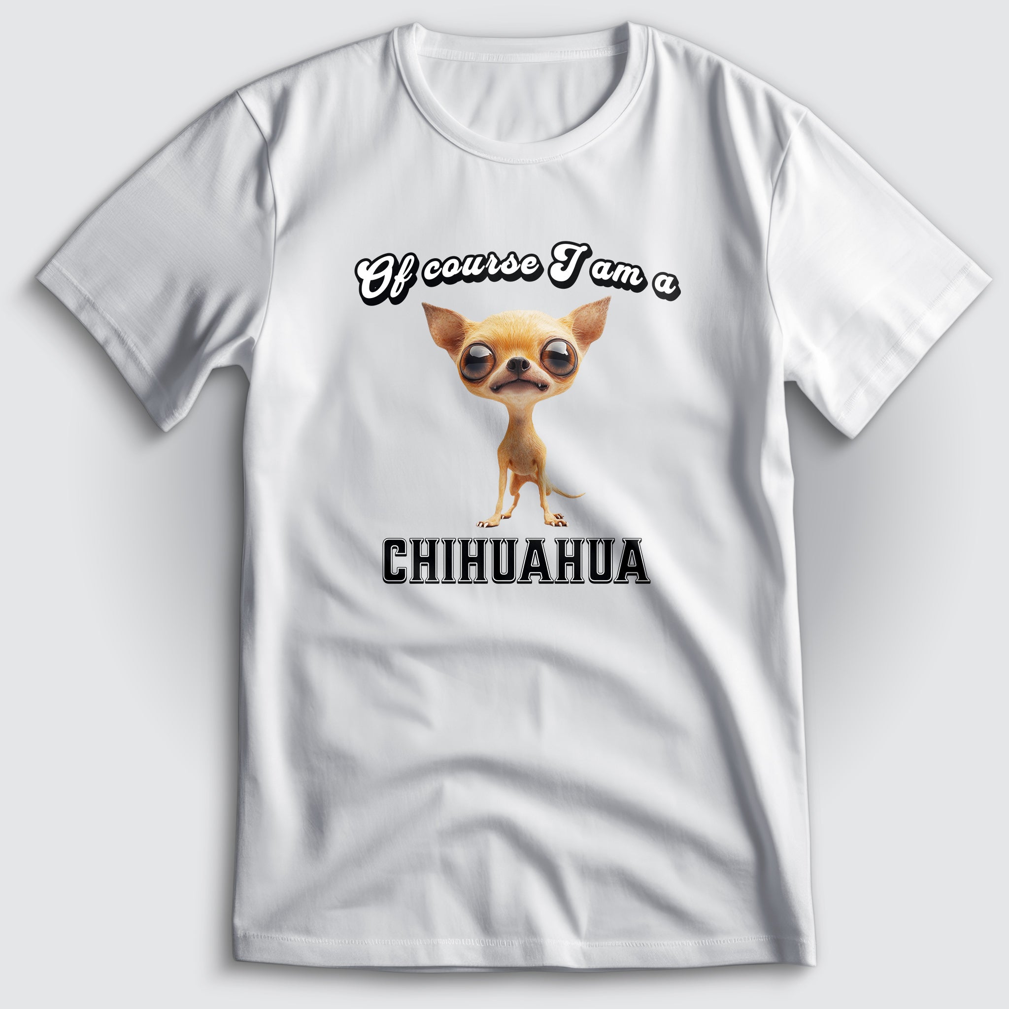 Of Course I am a Chihuahua T-Shirt