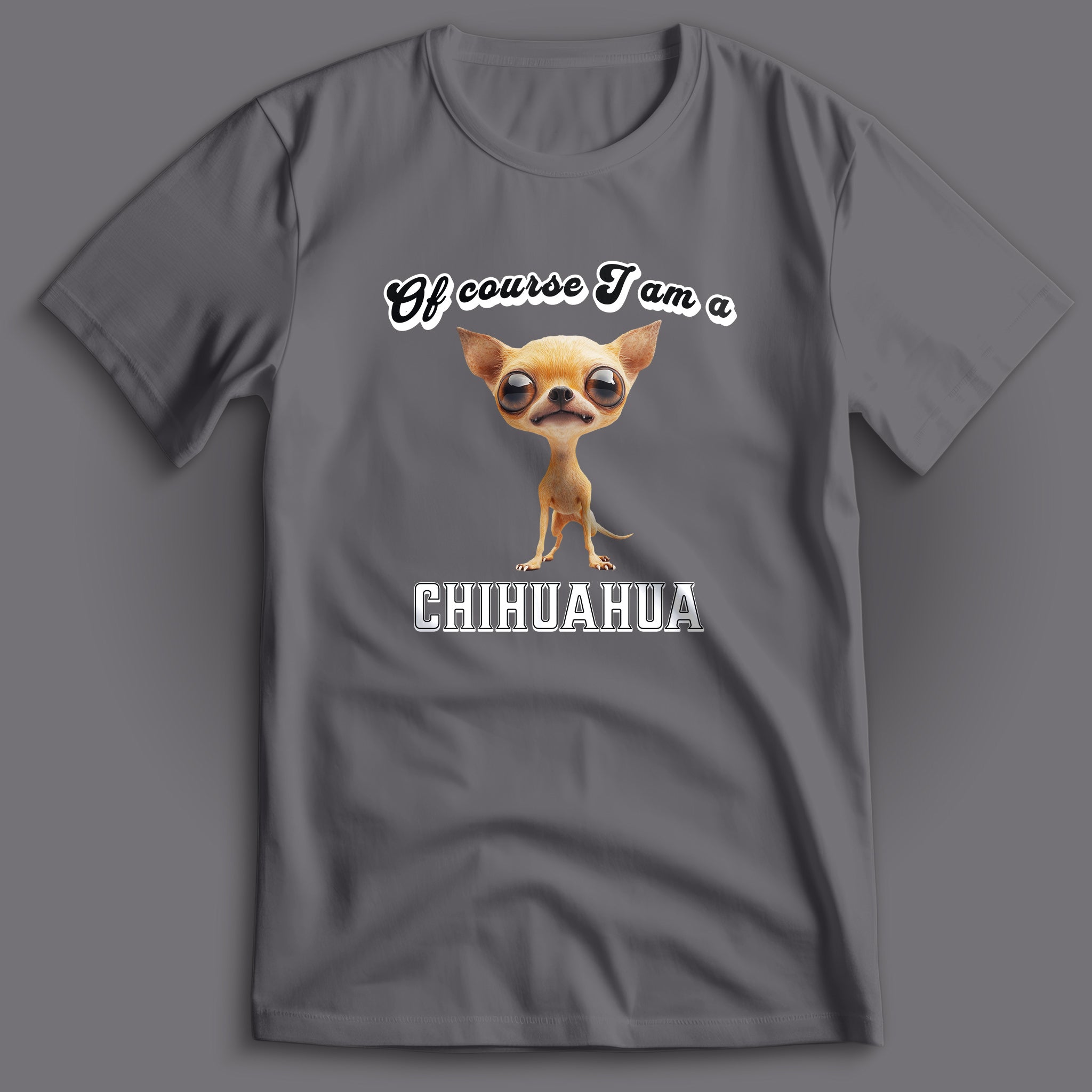 Of Course I am a Chihuahua T-Shirt